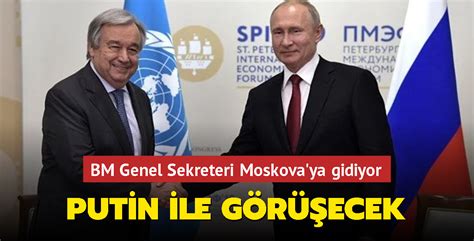 G­u­t­e­r­r­e­s­ ­2­6­ ­N­i­s­a­n­­d­a­ ­M­o­s­k­o­v­a­­d­a­ ­P­u­t­i­n­ ­i­l­e­ ­g­ö­r­ü­ş­e­c­e­k­